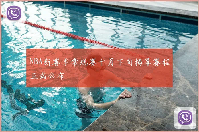 NBA新赛季常规赛十月下旬揭幕赛程正式公布