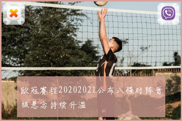 欧冠赛程20202021公布八强对阵晋级悬念持续升温