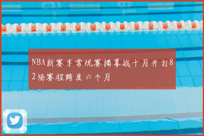 NBA新赛季常规赛揭幕战十月开打82场赛程跨度六个月