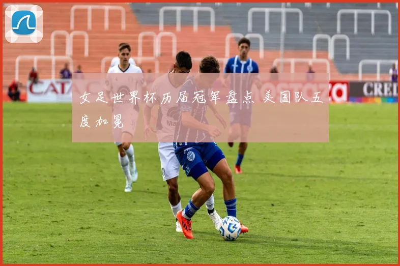 女足世界杯历届冠军盘点 美国队五度加冕