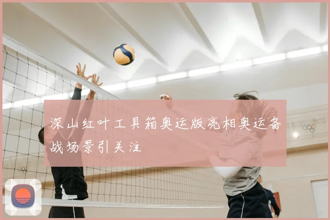 深山红叶工具箱奥运版亮相奥运备战场景引关注