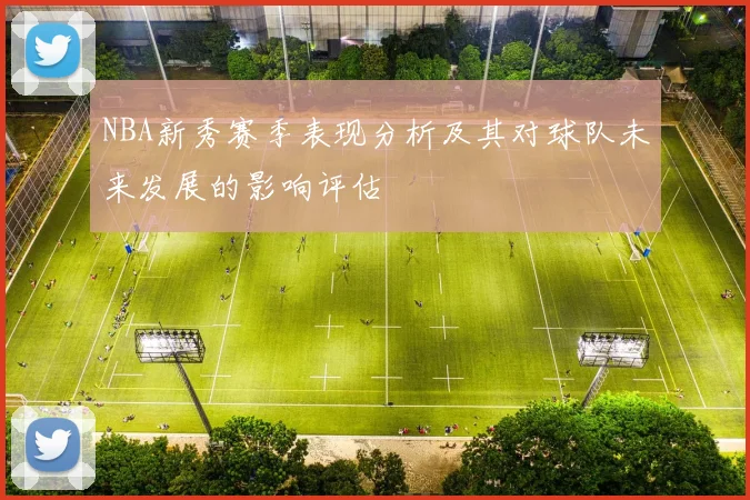 NBA新秀赛季表现分析及其对球队未来发展的影响评估