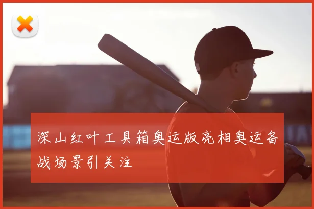 深山红叶工具箱奥运版亮相奥运备战场景引关注