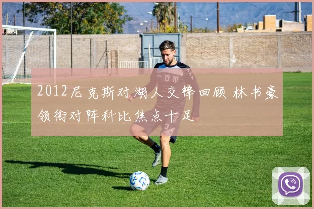 2012尼克斯对湖人交锋回顾 林书豪领衔对阵科比焦点十足
