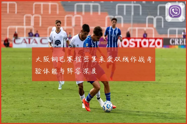 大阪钢巴赛程密集来袭双线作战考验体能与阵容深度