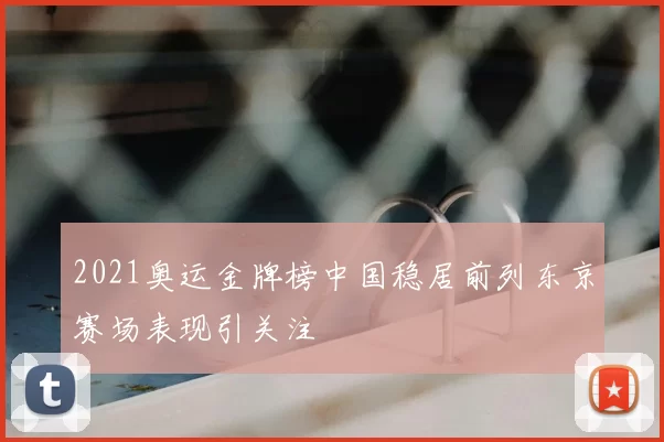 2021奥运金牌榜中国稳居前列东京赛场表现引关注