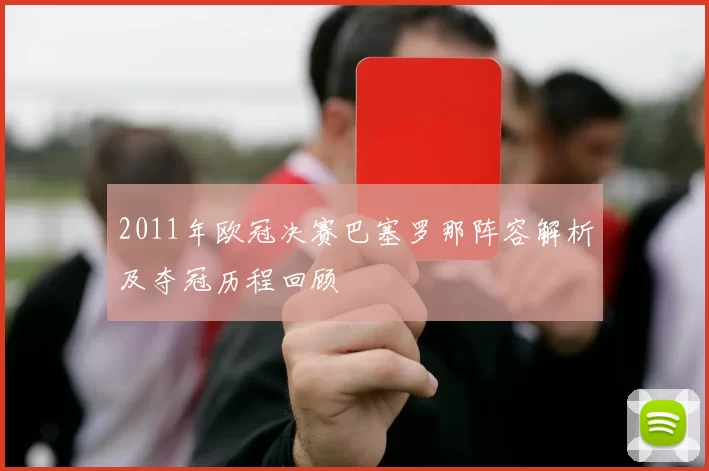 2011年欧冠决赛巴塞罗那阵容解析及夺冠历程回顾