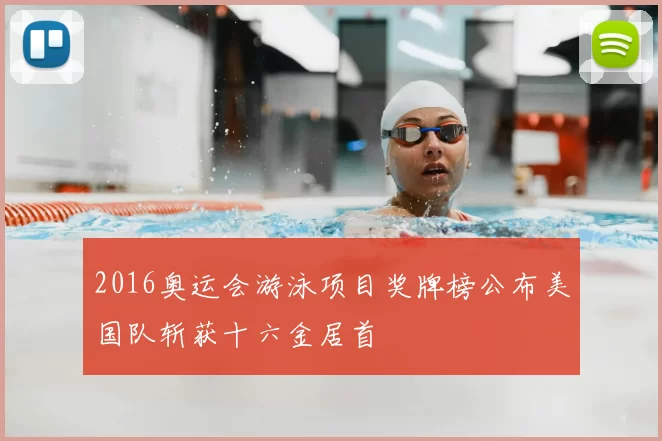 2016奥运会游泳项目奖牌榜公布美国队斩获十六金居首