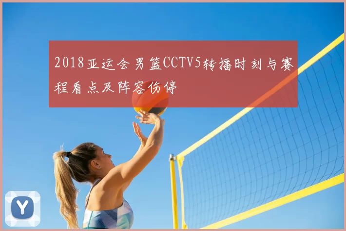 2018亚运会男篮CCTV5转播时刻与赛程看点及阵容伤停