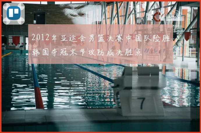 2012年亚运会男篮决赛中国队险胜韩国夺冠末节攻防成决胜点