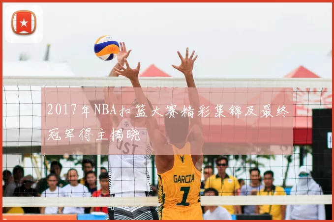 2017年NBA扣篮大赛精彩集锦及最终冠军得主揭晓