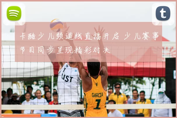 卡酷少儿频道线直播开启 少儿赛事节目同步呈现精彩对决