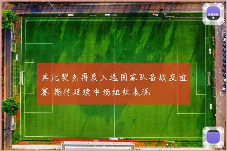 库比契克再度入选国家队备战友谊赛 期待延续中场组织表现