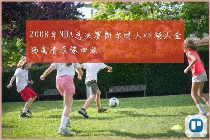 2008年NBA总决赛凯尔特人vs湖人全场高清录像回放