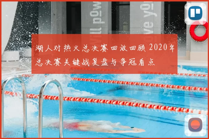 湖人对热火总决赛回放回顾 2020年总决赛关键战复盘与争冠看点