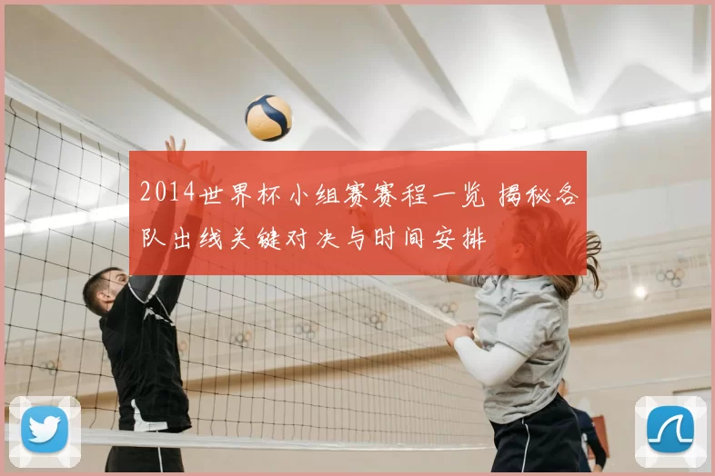 2014世界杯小组赛赛程一览 揭秘各队出线关键对决与时间安排
