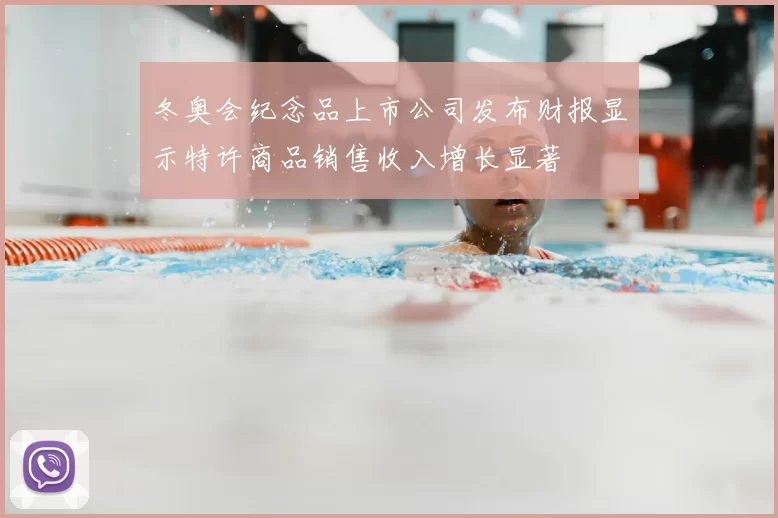 冬奥会纪念品上市公司发布财报显示特许商品销售收入增长显著