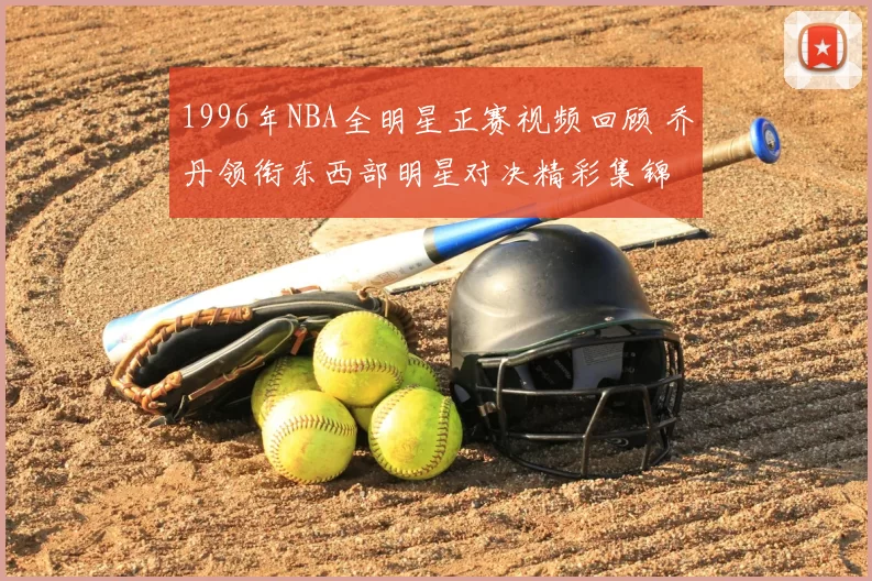 1996年NBA全明星正赛视频回顾 乔丹领衔东西部明星对决精彩集锦