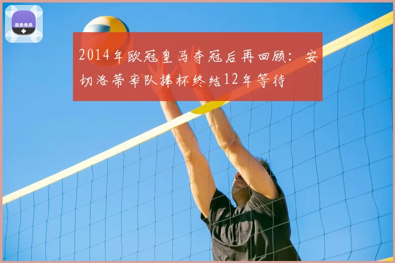 2014年欧冠皇马夺冠后再回顾:安切洛蒂率队捧杯终结12年等待
