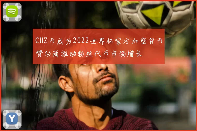 CHZ币成为2022世界杯官方加密货币赞助商推动粉丝代币市场增长