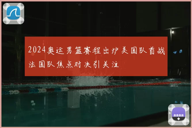 2024奥运男篮赛程出炉美国队首战法国队焦点对决引关注