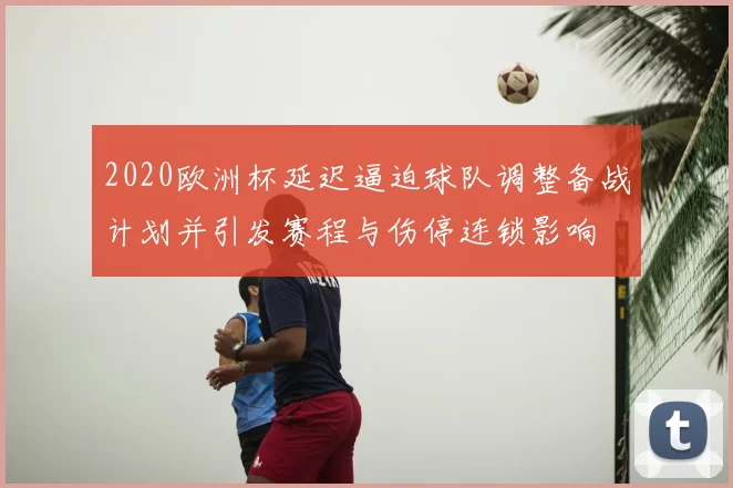 2020欧洲杯延迟逼迫球队调整备战计划并引发赛程与伤停连锁影响