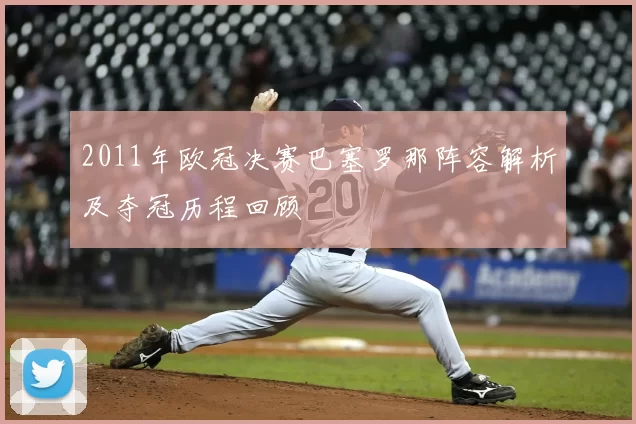 2011年欧冠决赛巴塞罗那阵容解析及夺冠历程回顾