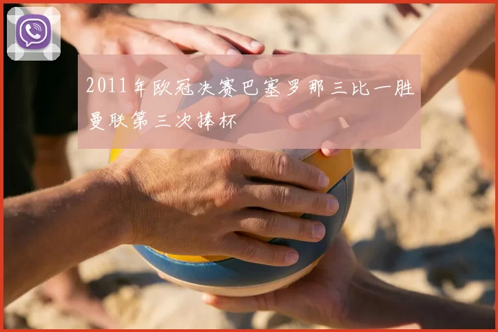 2011年欧冠决赛巴塞罗那三比一胜曼联第三次捧杯