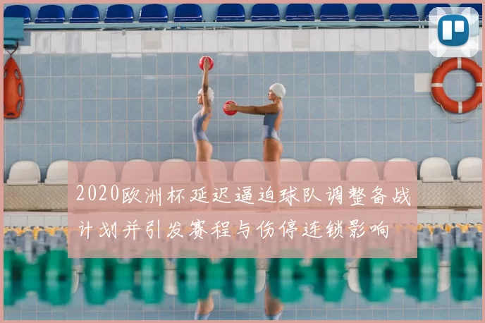 2020欧洲杯延迟逼迫球队调整备战计划并引发赛程与伤停连锁影响