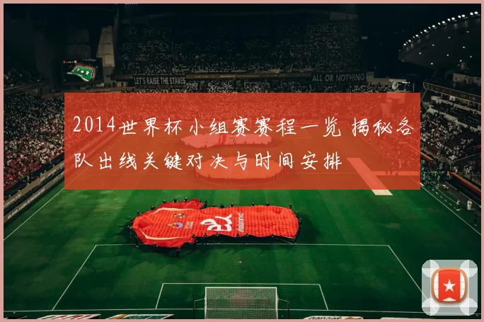 2014世界杯小组赛赛程一览 揭秘各队出线关键对决与时间安排