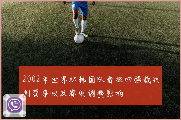 2002年世界杯韩国队晋级四强裁判判罚争议及赛制调整影响