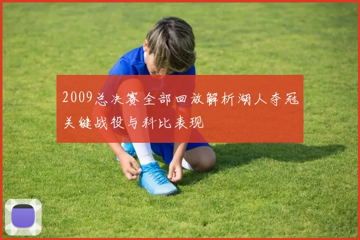 2009总决赛全部回放解析湖人夺冠关键战役与科比表现