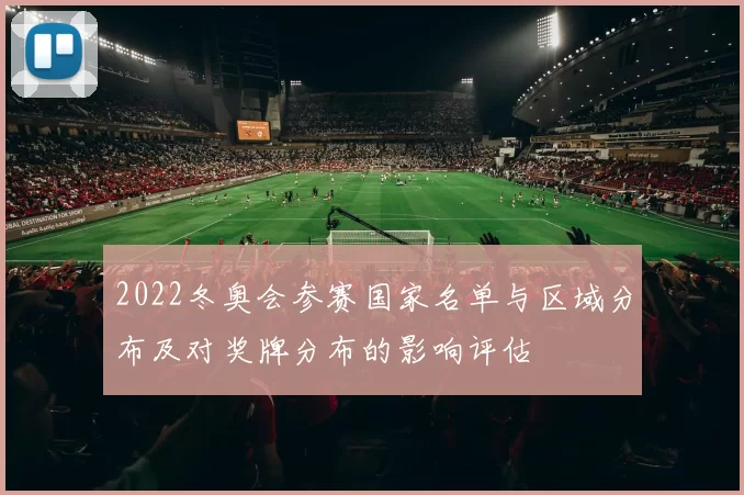 2022冬奥会参赛国家名单与区域分布及对奖牌分布的影响评估