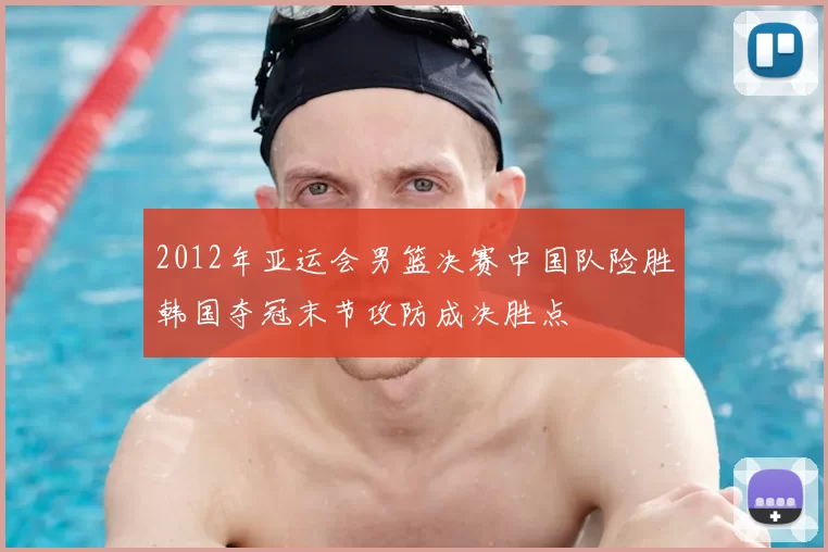 2012年亚运会男篮决赛中国队险胜韩国夺冠末节攻防成决胜点