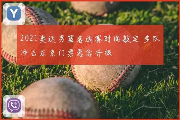 2021奥运男篮落选赛时间敲定 多队冲击东京门票悬念升级