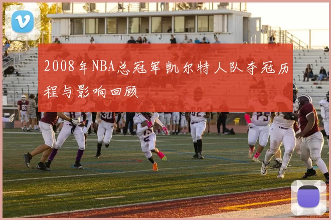 2008年NBA总冠军凯尔特人队夺冠历程与影响回顾
