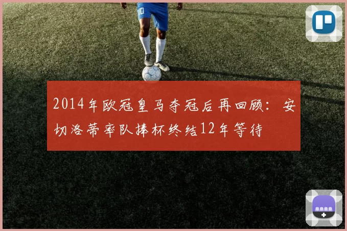 2014年欧冠皇马夺冠后再回顾:安切洛蒂率队捧杯终结12年等待