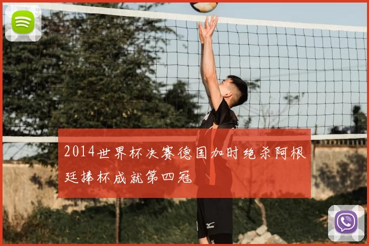 2014世界杯决赛德国加时绝杀阿根廷捧杯成就第四冠
