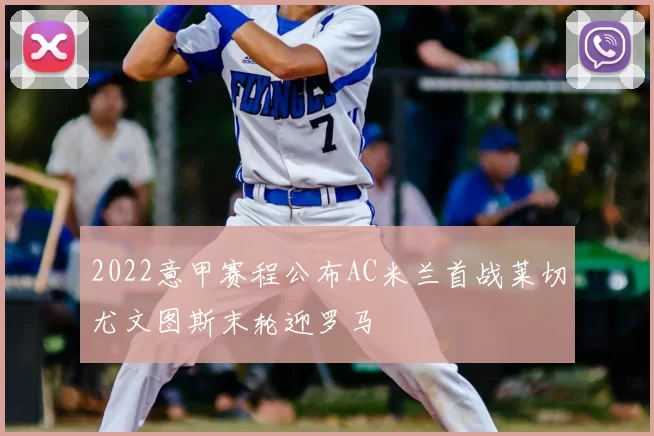 2022意甲赛程公布AC米兰首战莱切尤文图斯末轮迎罗马