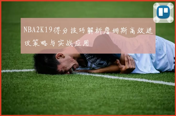 NBA2K19得分技巧解析詹姆斯高效进攻策略与实战应用