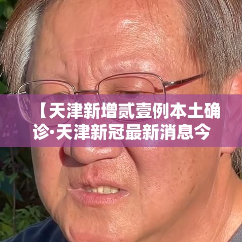 【天津新增贰壹例本土确诊·天津新冠最新消息今天】 【天津新增贰壹例本土确诊·天津新冠最新消息今天】