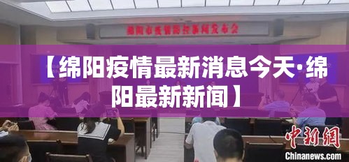【绵阳疫情最新消息今天·绵阳最新新闻】 【绵阳疫情最新消息今天·绵阳最新新闻】