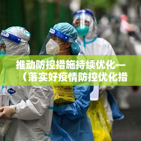 推动防控措施持续优化—(落实好疫情防控优化措施) 推动防控措施持续优化—(落实好疫情防控优化措施)