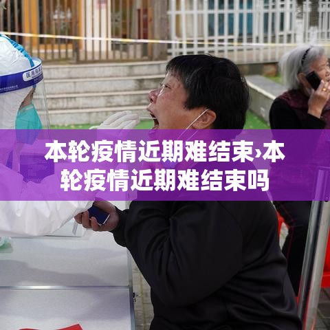 本轮疫情近期难结束›本轮疫情近期难结束吗 本轮疫情近期难结束›本轮疫情近期难结束吗