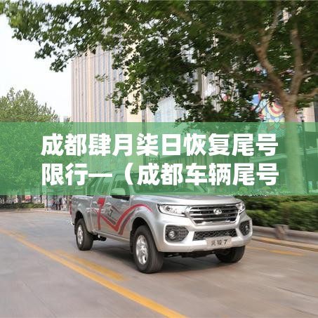 成都肆月柒日恢复尾号限行—(成都车辆尾号限行是几点到几点) 成都肆月柒日恢复尾号限行—(成都车辆尾号限行是几点到几点)