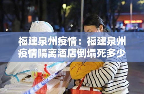 福建泉州疫情:福建泉州疫情隔离酒店倒塌死多少人了 福建泉州疫情:福建泉州疫情隔离酒店倒塌死多少人了