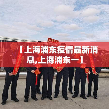 【上海浦东疫情最新消息,上海浦东一】 【上海浦东疫情最新消息,上海浦东一】