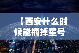 【西安什么时候能摘掉星号,西安什么时候才能凉快】 【西安什么时候能摘掉星号,西安什么时候才能凉快】