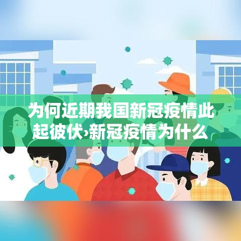 为何近期我国新冠疫情此起彼伏›新冠疫情为什么贰贰年底陆续感染 为何近期我国新冠疫情此起彼伏›新冠疫情为什么贰贰年底陆续感染