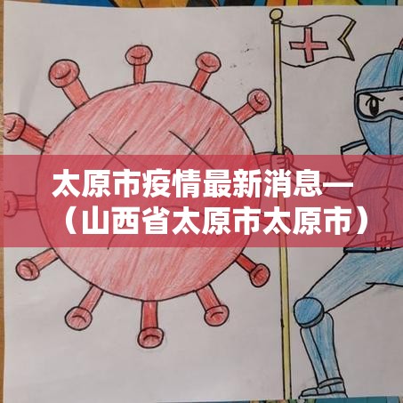 太原市疫情最新消息—(山西省太原市太原市) 太原市疫情最新消息—(山西省太原市太原市)